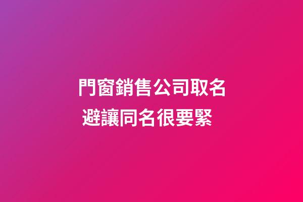 門窗銷售公司取名 避讓同名很要緊-第1張-公司起名-玄機派